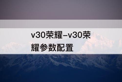 v30荣耀-v30荣耀参数配置