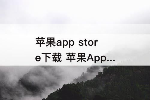 苹果app store下载 苹果App Store下载不了