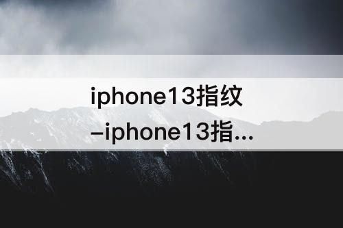 iphone13指纹-iphone13指纹解锁吗