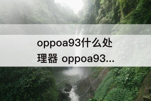 oppoa93什么处理器 oppoa93什么处理器相当于天玑多少
