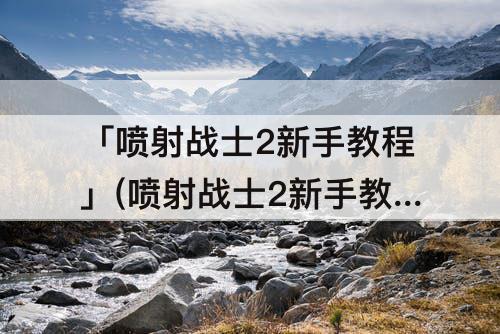 「喷射战士2新手教程」(喷射战士2新手教程体感)