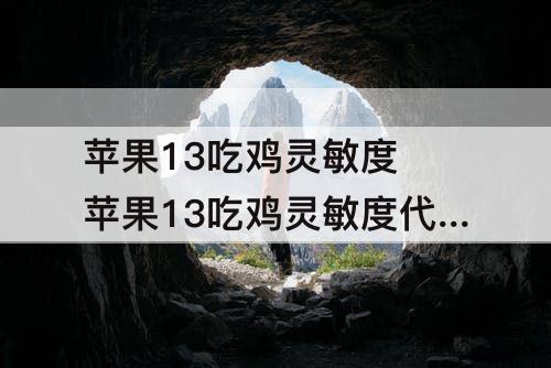 苹果13吃鸡灵敏度 苹果13吃鸡灵敏度代码