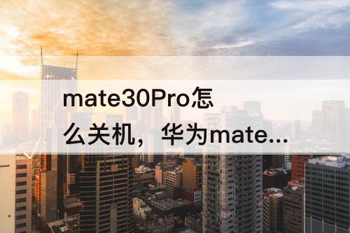 mate30Pro怎么关机，华为mate30pro怎么关机开机