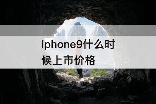 iphone9什么时候上市价格