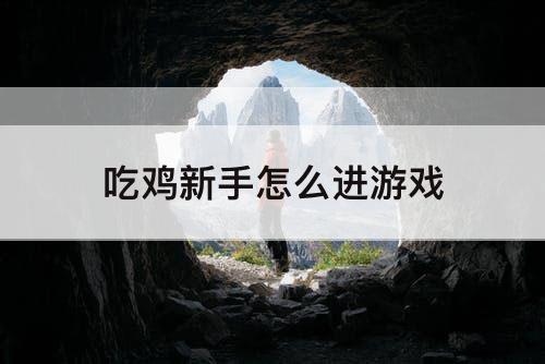 吃鸡新手怎么进游戏