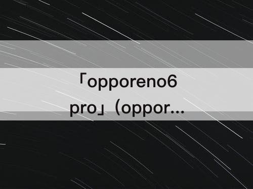 「opporeno6pro」(opporeno6pro+参数配置)