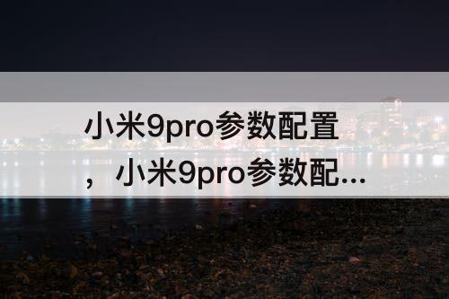 小米9pro参数配置，小米9pro参数配置详细