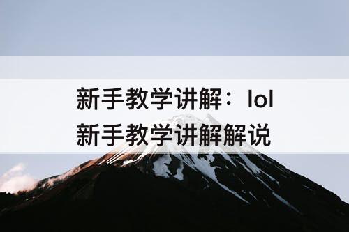 新手教学讲解：lol新手教学讲解解说