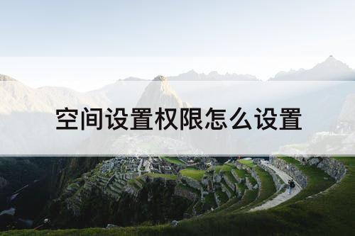 空间设置权限怎么设置