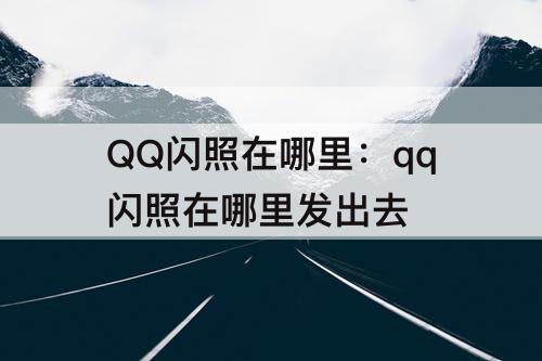QQ闪照在哪里：qq闪照在哪里发出去