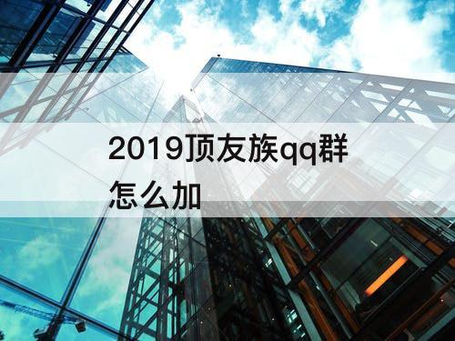 2019顶友族qq群怎么加