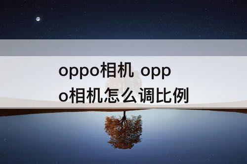 oppo相机 oppo相机怎么调比例