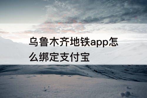乌鲁木齐地铁app怎么绑定支付宝