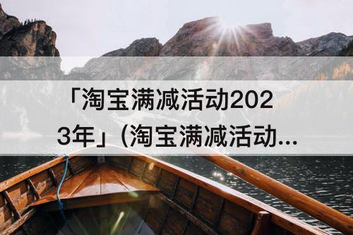 「淘宝满减活动2023年」(淘宝满减活动2023年2月)