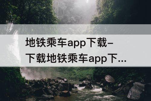 地铁乘车app下载-下载地铁乘车app下载