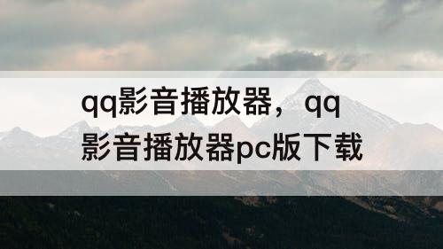 qq影音播放器，qq影音播放器pc版下载