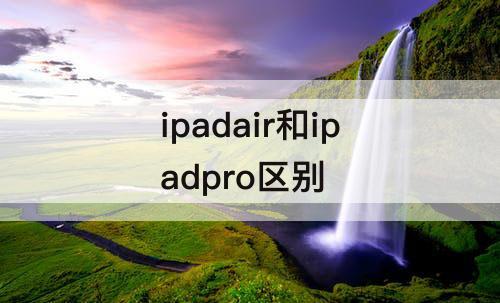 ipadair和ipadpro区别
