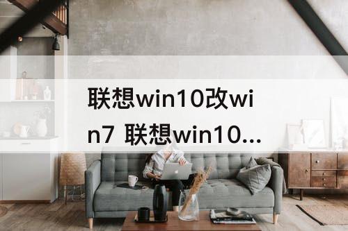 联想win10改win7 联想win10改win7无线不能用