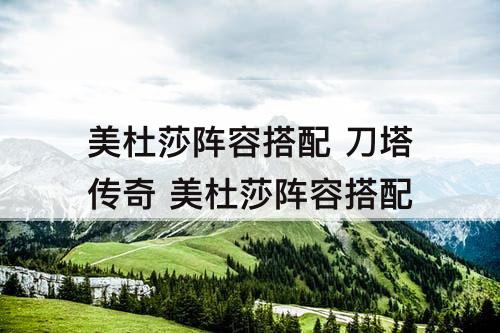 美杜莎阵容搭配 刀塔传奇 美杜莎阵容搭配