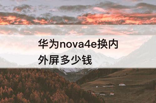 华为nova4e换内外屏多少钱
