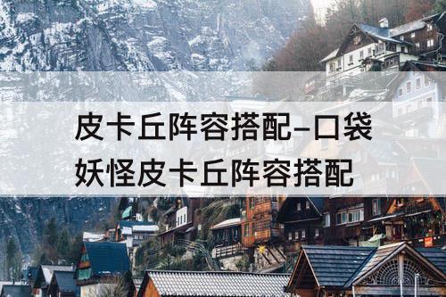 皮卡丘阵容搭配-口袋妖怪皮卡丘阵容搭配