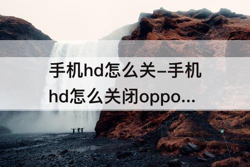 手机hd怎么关-手机hd怎么关闭opporeno6