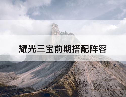 耀光三宝前期搭配阵容