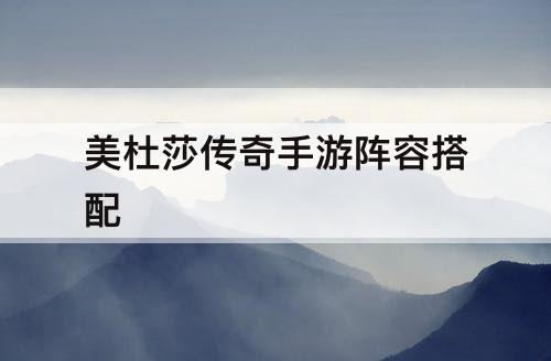 美杜莎传奇手游阵容搭配