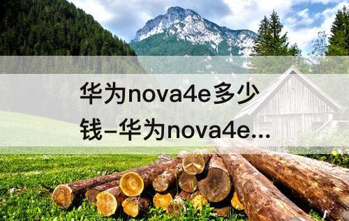 华为nova4e多少钱-华为nova4e多少钱6+128