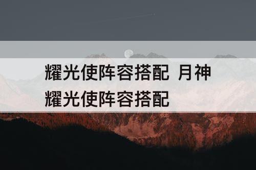 耀光使阵容搭配 月神耀光使阵容搭配