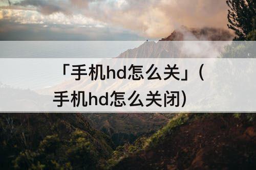 「手机hd怎么关」(手机hd怎么关闭)