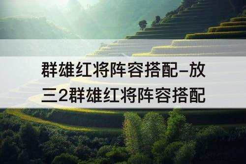 群雄红将阵容搭配-放三2群雄红将阵容搭配