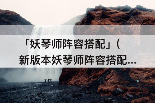 「妖琴师阵容搭配」(新版本妖琴师阵容搭配)