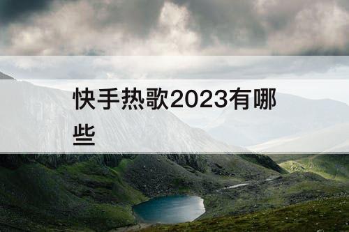 快手热歌2023有哪些