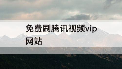 免费刷腾讯视频vip网站