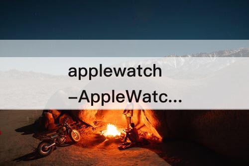 applewatch-AppleWatch怎么截图