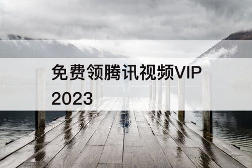 免费领腾讯视频VIP2023