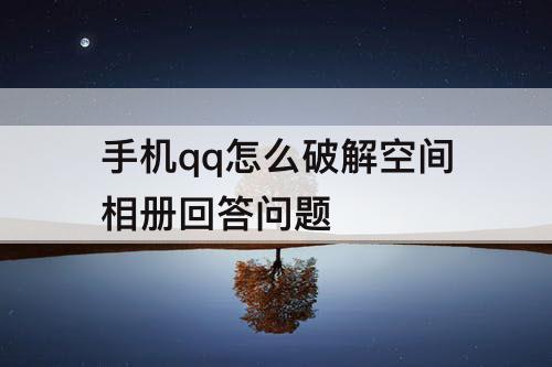 手机qq怎么破解空间相册回答问题