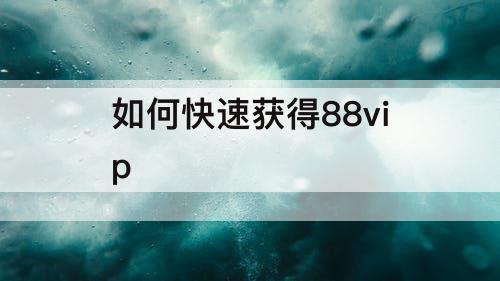 如何快速获得88vip