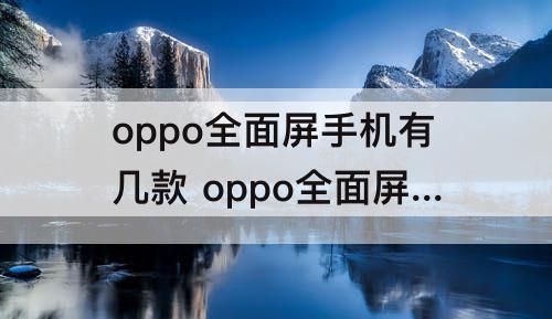 oppo全面屏手机有几款 oppo全面屏手机有几款 百度贴吧