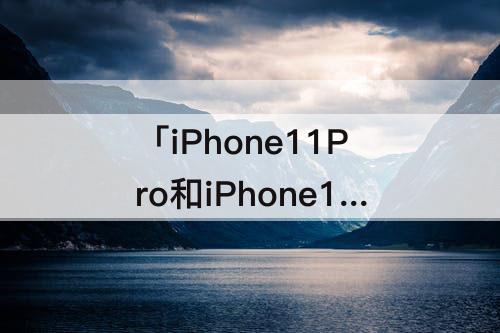 「iPhone11Pro和iPhone13mini」(iphone11pro和iphone13mini对比)