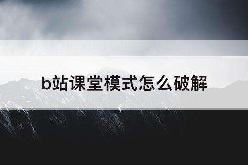 b站课堂模式怎么破解