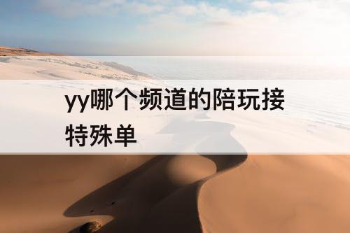 yy哪个频道的陪玩接特殊单