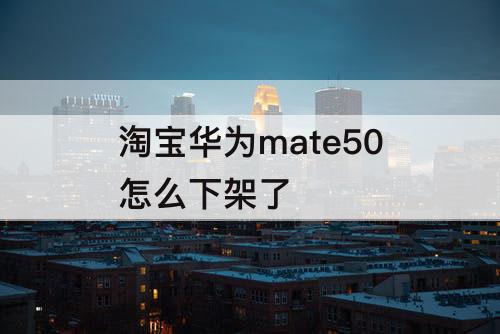 淘宝华为mate50怎么下架了