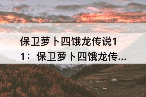 保卫萝卜四饿龙传说11：保卫萝卜四饿龙传说11关攻略