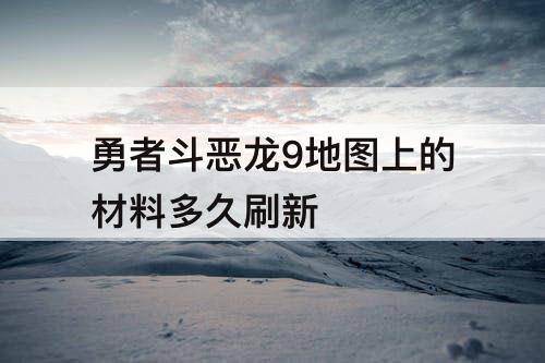 勇者斗恶龙9地图上的材料多久刷新