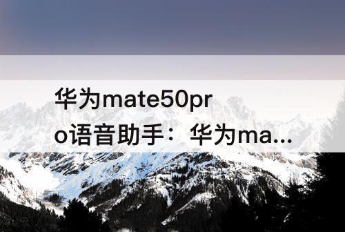 华为mate50pro语音助手：华为mate50pro语音助手怎么设置