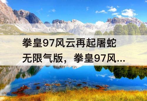 拳皇97风云再起屠蛇无限气版，拳皇97风云再起屠蛇无限气版无限能量