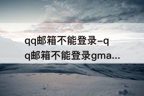 qq邮箱不能登录-qq邮箱不能登录gmail