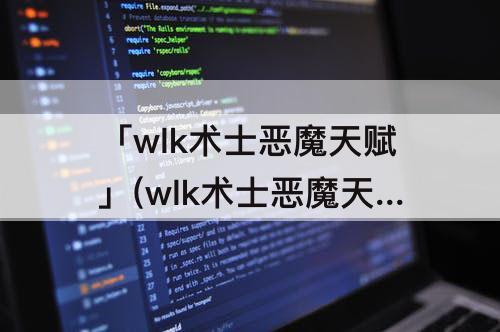 「wlk术士恶魔天赋」(wlk术士恶魔天赋输出顺序)